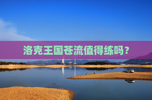 洛克王国苍流值得练吗？