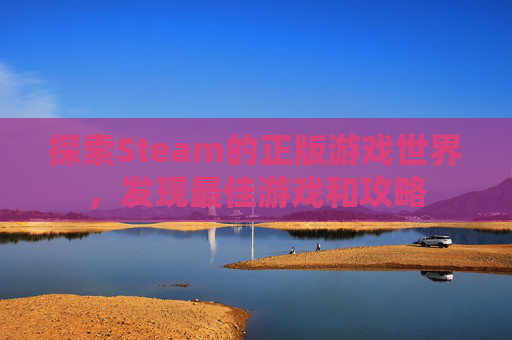 探索Steam的正版游戏世界，发现最佳游戏和攻略