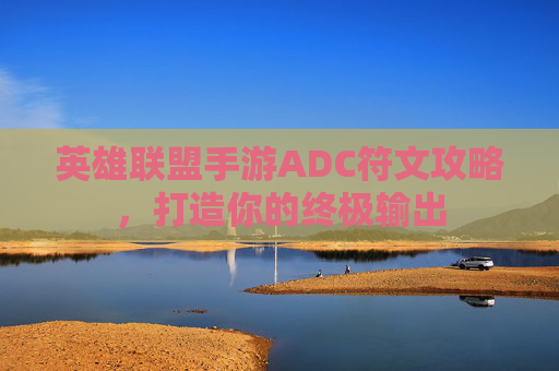英雄联盟手游ADC符文攻略，打造你的终极输出