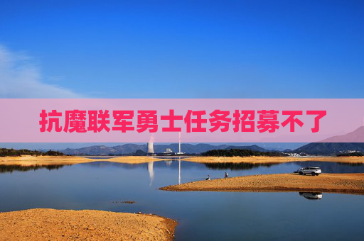 抗魔联军勇士任务招募不了