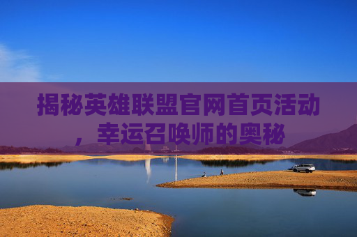 揭秘英雄联盟官网首页活动，幸运召唤师的奥秘