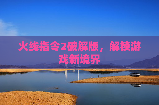 火线指令2破解版，解锁游戏新境界