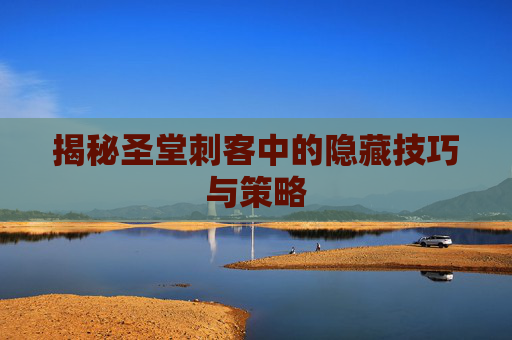 揭秘圣堂刺客中的隐藏技巧与策略