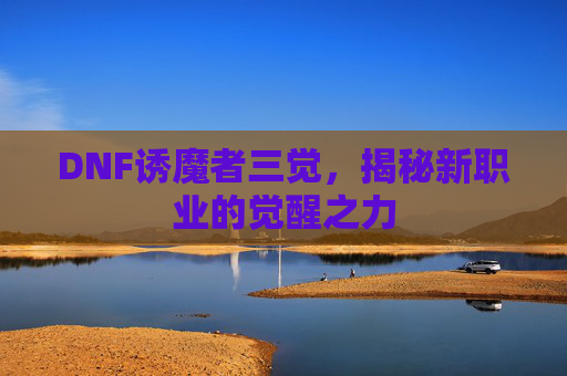DNF诱魔者三觉，揭秘新职业的觉醒之力