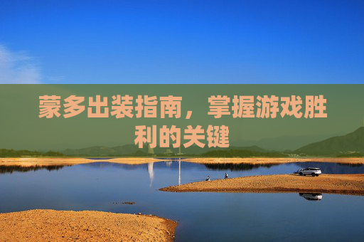 蒙多出装指南，掌握游戏胜利的关键