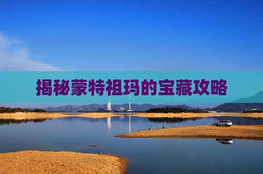 揭秘蒙特祖玛的宝藏攻略 揭秘蒙特祖玛的宝藏攻略