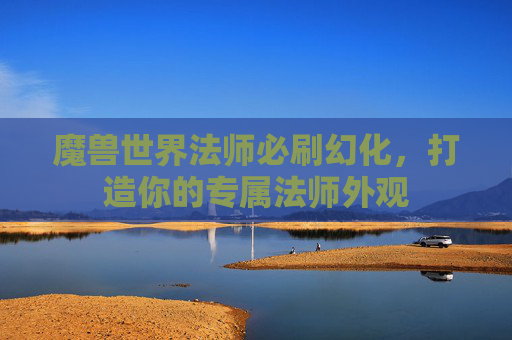 魔兽世界法师必刷幻化，打造你的专属法师外观