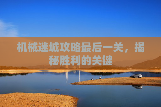 机械迷城攻略最后一关，揭秘胜利的关键