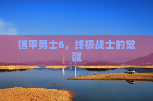 铠甲勇士6,终极战士的觉醒 铠甲勇士6,终极战士的觉醒