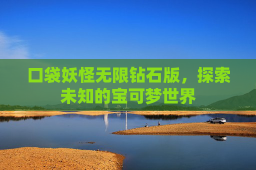 口袋妖怪无限钻石版,探索未知的宝可梦世界 口袋妖怪无限钻石版,探索未知的宝可梦世界