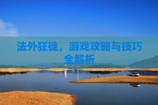 法外狂徒,游戏攻略与技巧全解析 法外狂徒,游戏攻略与技巧全解析