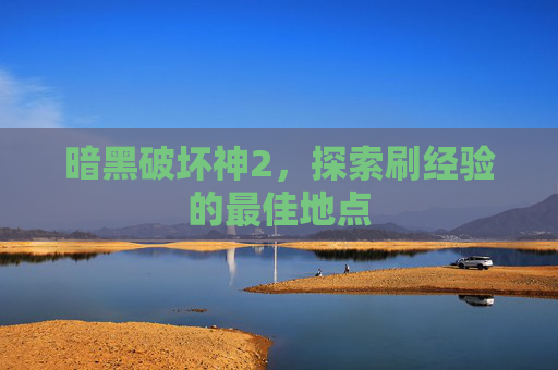 暗黑破坏神2，探索刷经验的最佳地点
