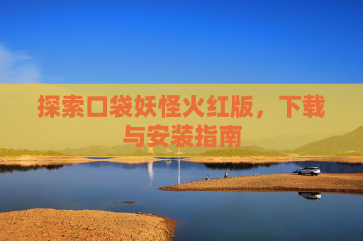 探索口袋妖怪火红版，下载与安装指南