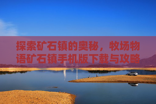 探索矿石镇的奥秘，牧场物语矿石镇手机版下载与攻略