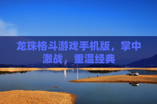 龙珠格斗游戏手机版，掌中激战，重温经典
