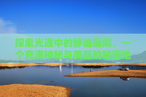 探索光遇中的静谧庭院，一个充满神秘与美丽的秘密地点