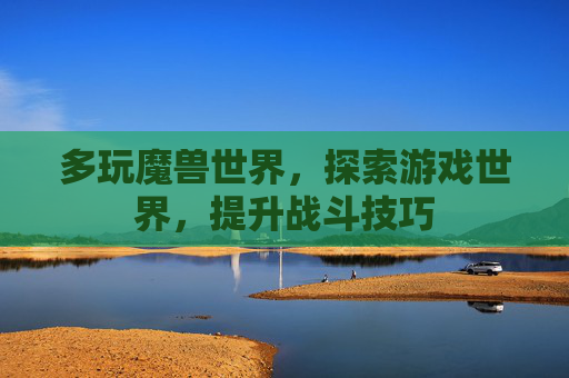 多玩魔兽世界,探索游戏世界,提升战斗技巧 多玩魔兽世界,探索游戏世界,提升战斗技巧