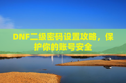 DNF二级密码设置攻略，保护你的账号安全