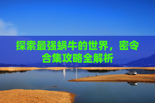 探索最强蜗牛的世界，密令合集攻略全解析