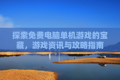 探索免费电脑单机游戏的宝藏，游戏资讯与攻略指南