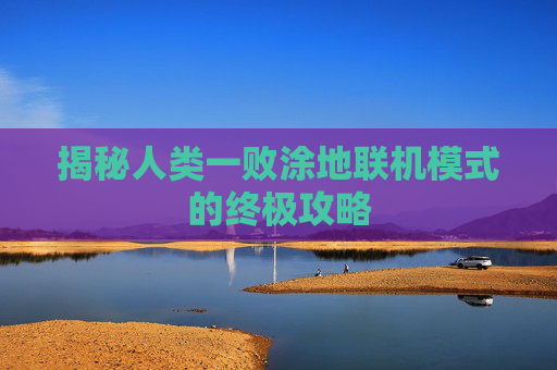 揭秘人类一败涂地联机模式的终极攻略