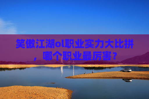 笑傲江湖ol职业实力大比拼，哪个职业最厉害？