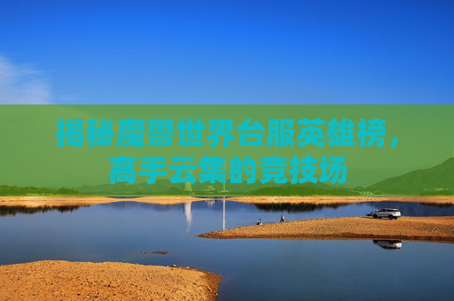 揭秘魔兽世界台服英雄榜，高手云集的竞技场