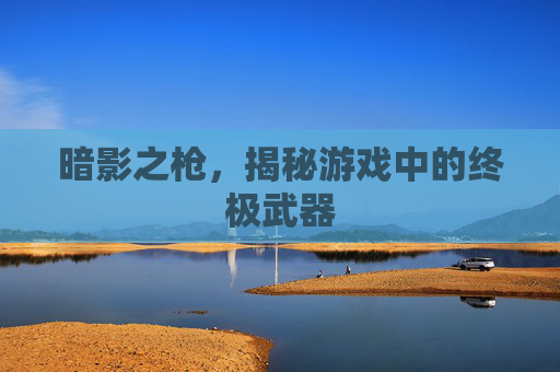 暗影之枪，揭秘游戏中的终极武器