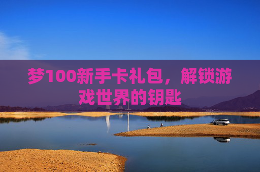 梦100新手卡礼包，解锁游戏世界的钥匙