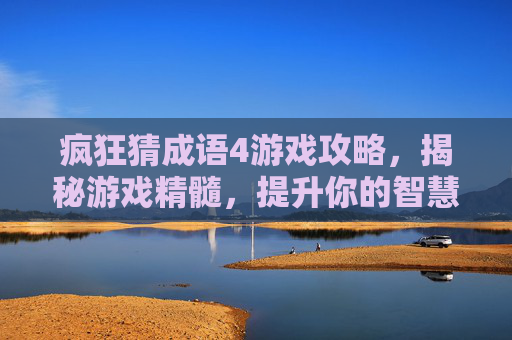 疯狂猜成语4游戏攻略,揭秘游戏精髓,提升你的智慧与策略 疯狂猜成语4游戏攻略,揭秘游戏精髓,提升你的智慧与策略