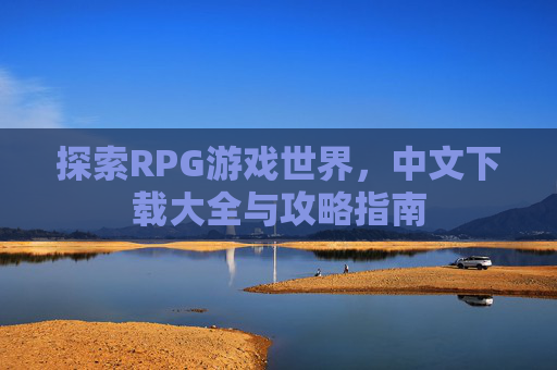 探索RPG游戏世界，中文下载大全与攻略指南