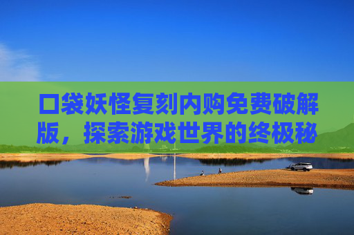 口袋妖怪复刻内购免费破解版，探索游戏世界的终极秘籍