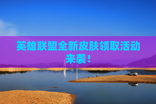 英雄联盟全新皮肤领取活动来袭! 英雄联盟全新皮肤领取活动来袭!