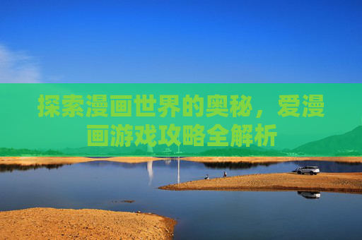 探索漫画世界的奥秘，爱漫画游戏攻略全解析