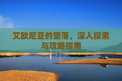 艾欧尼亚的堕落，深入探索与攻略指南