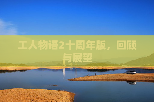 工人物语2十周年版，回顾与展望
