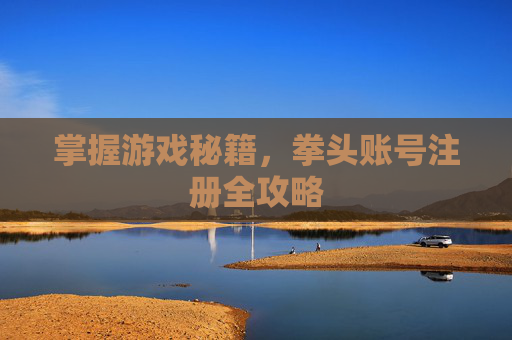 掌握游戏秘籍，拳头账号注册全攻略