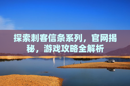 探索刺客信条系列，官网揭秘，游戏攻略全解析