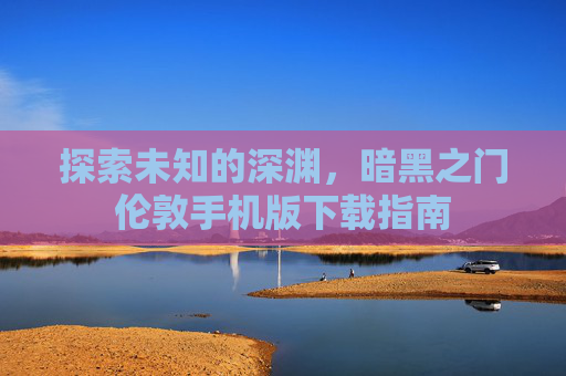 探索未知的深渊，暗黑之门伦敦手机版下载指南