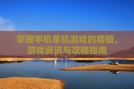 掌握手机单机游戏的精髓，游戏资讯与攻略指南