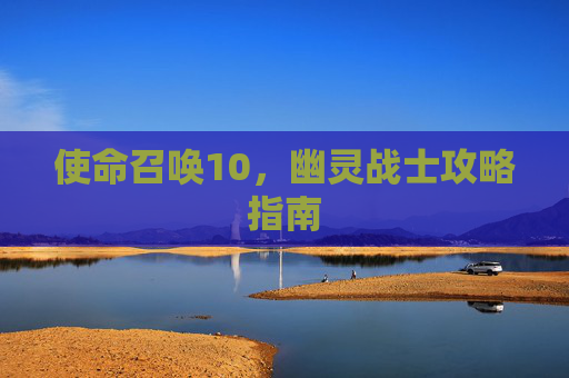 使命召唤10，幽灵战士攻略指南