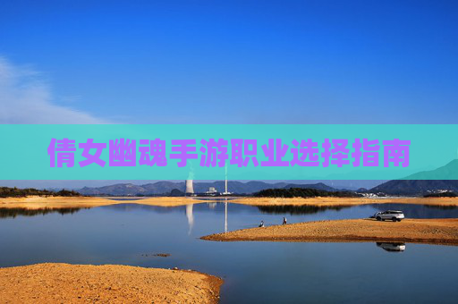 倩女幽魂手游职业选择指南 倩女幽魂手游职业选择指南