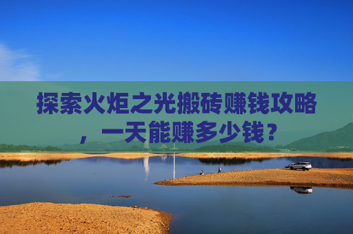 探索火炬之光搬砖赚钱攻略，一天能赚多少钱？