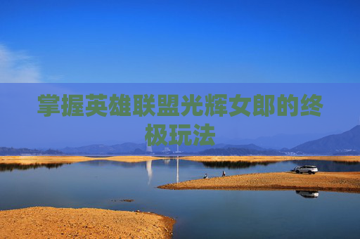 掌握英雄联盟光辉女郎的终极玩法