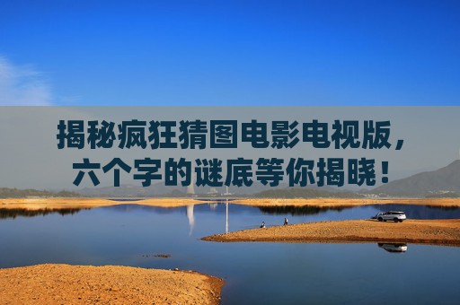 揭秘疯狂猜图电影电视版，六个字的谜底等你揭晓！