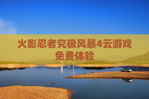 火影忍者究极风暴4云游戏免费体验