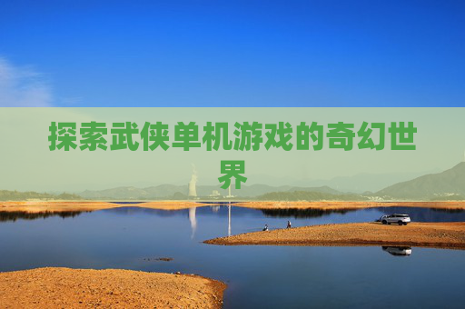 探索武侠单机游戏的奇幻世界