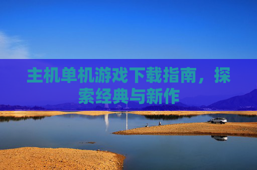 主机单机游戏下载指南,探索经典与新作 主机单机游戏下载指南,探索经典与新作