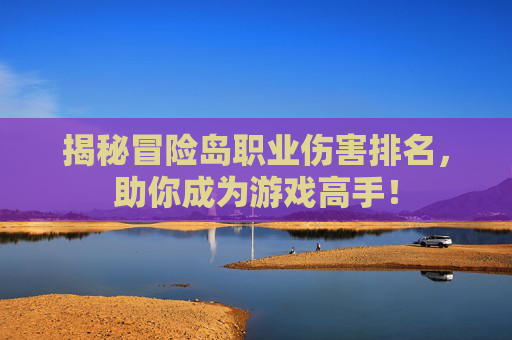 揭秘冒险岛职业伤害排名，助你成为游戏高手！