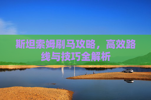 斯坦索姆刷马攻略，高效路线与技巧全解析